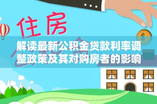 澄江解读最新公积金贷款利率调整政策及其对购房者的影响