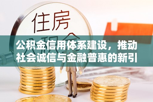 澄江公积金信用体系建设，推动社会诚信与金融普惠的新引擎