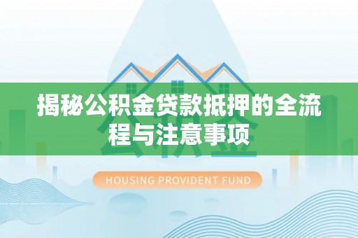 澄江揭秘公积金贷款抵押的全流程与注意事项