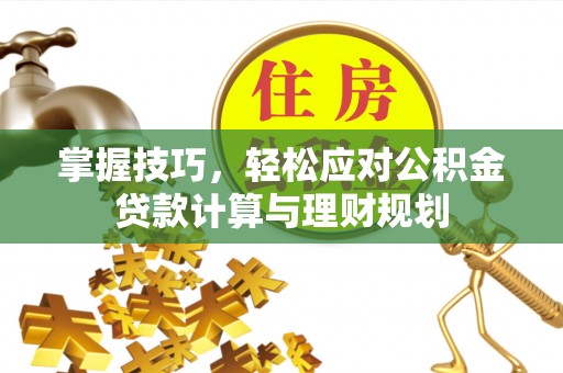 澄江掌握技巧，轻松应对公积金贷款计算与理财规划