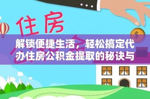 澄江解锁便捷生活，轻松搞定代办住房公积金提取的秘诀与技巧
