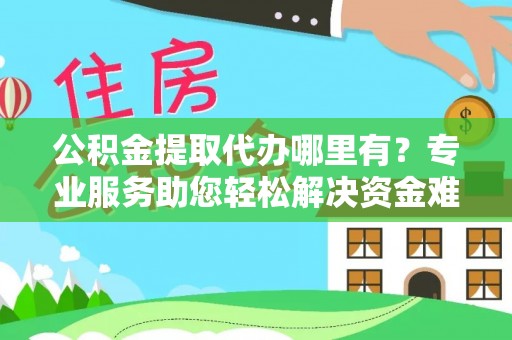 澄江公积金提取代办哪里有？专业服务助您轻松解决资金难题
