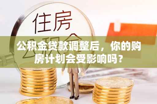 澄江公积金贷款调整后，你的购房计划会受影响吗？