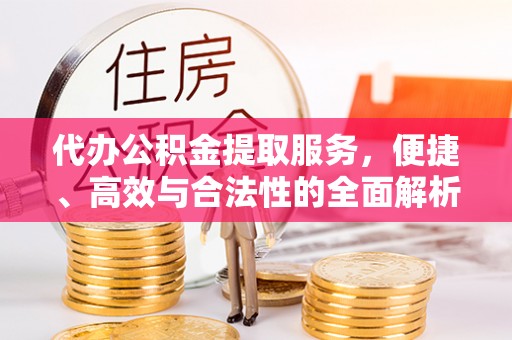 澄江代办公积金提取服务，便捷、高效与合法性的全面解析