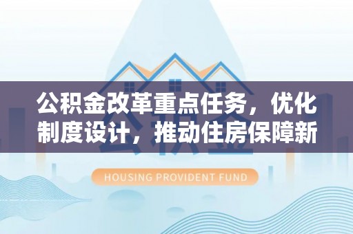 澄江公积金改革重点任务，优化制度设计，推动住房保障新发展