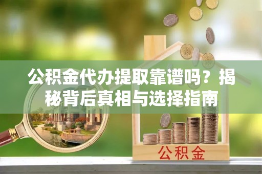 澄江公积金代办提取靠谱吗？揭秘背后真相与选择指南