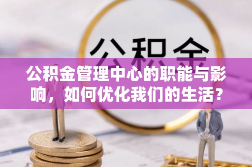 澄江公积金管理中心的职能与影响，如何优化我们的生活？