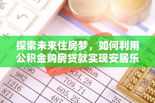 澄江探索未来住房梦，如何利用公积金购房贷款实现安居乐业