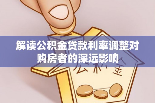 澄江解读公积金贷款利率调整对购房者的深远影响