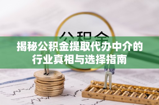 澄江揭秘公积金提取代办中介的行业真相与选择指南