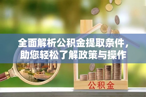 澄江全面解析公积金提取条件，助您轻松了解政策与操作
