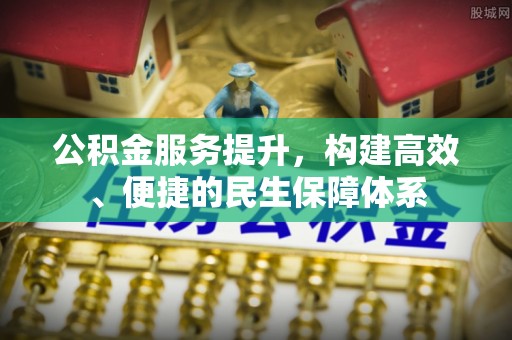 澄江公积金服务提升，构建高效、便捷的民生保障体系