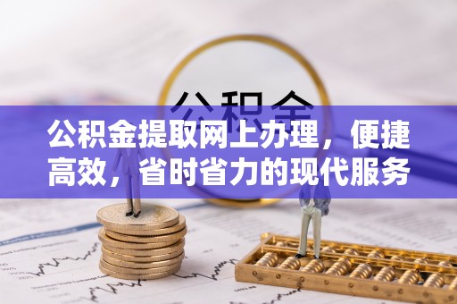澄江公积金提取网上办理，便捷高效，省时省力的现代服务