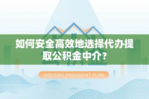 澄江如何安全高效地选择代办提取公积金中介？