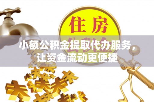 澄江小额公积金提取代办服务，让资金流动更便捷