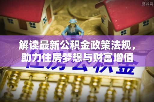 澄江解读最新公积金政策法规，助力住房梦想与财富增值