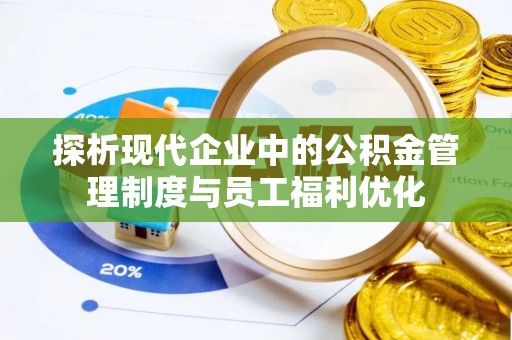 澄江探析现代企业中的公积金管理制度与员工福利优化
