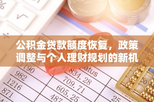 澄江公积金贷款额度恢复，政策调整与个人理财规划的新机遇