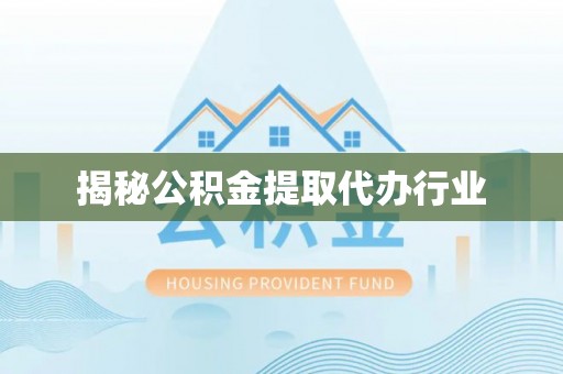 澄江揭秘公积金提取代办行业