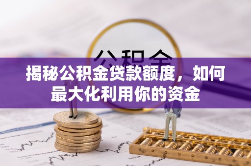 澄江揭秘公积金贷款额度，如何最大化利用你的资金