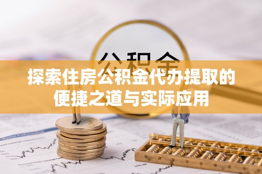 澄江探索住房公积金代办提取的便捷之道与实际应用