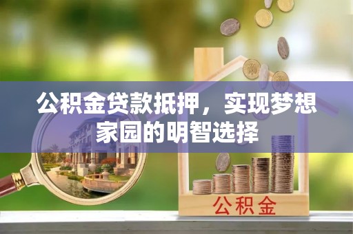 澄江公积金贷款抵押，实现梦想家园的明智选择