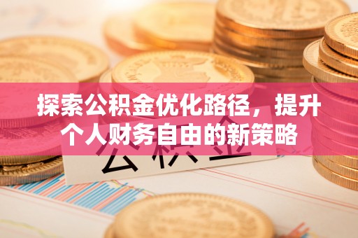 澄江探索公积金优化路径，提升个人财务自由的新策略