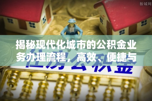澄江揭秘现代化城市的公积金业务办理流程，高效、便捷与未来趋势