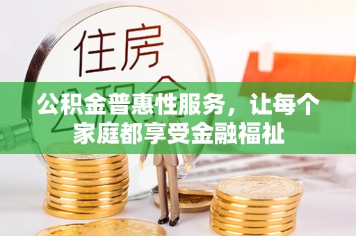 澄江公积金普惠性服务，让每个家庭都享受金融福祉