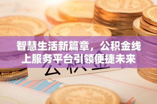 澄江智慧生活新篇章，公积金线上服务平台引领便捷未来