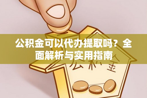 澄江公积金可以代办提取吗？全面解析与实用指南