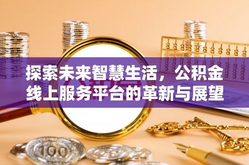 澄江探索未来智慧生活，公积金线上服务平台的革新与展望