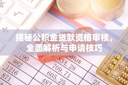 澄江揭秘公积金贷款资格审核，全面解析与申请技巧