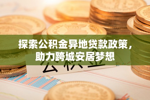 澄江探索公积金异地贷款政策，助力跨城安居梦想