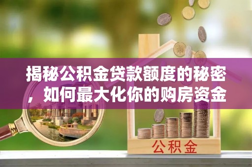 澄江揭秘公积金贷款额度的秘密，如何最大化你的购房资金？