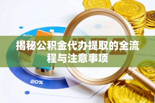 澄江揭秘公积金代办提取的全流程与注意事项