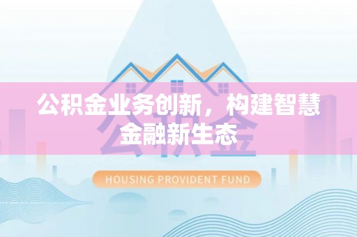澄江公积金业务创新，构建智慧金融新生态