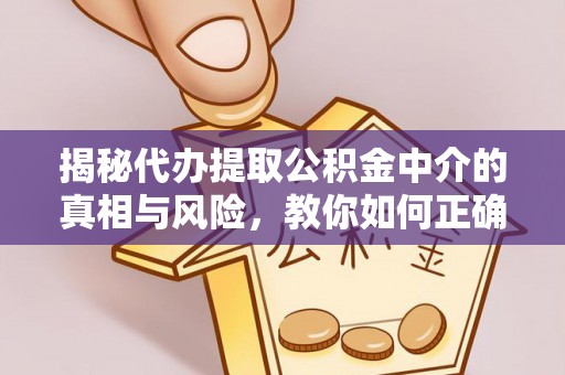 澄江揭秘代办提取公积金中介的真相与风险，教你如何正确操作