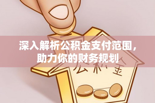 澄江深入解析公积金支付范围，助力你的财务规划