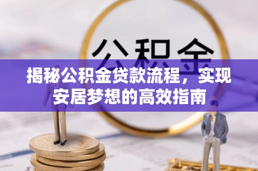 澄江揭秘公积金贷款流程，实现安居梦想的高效指南