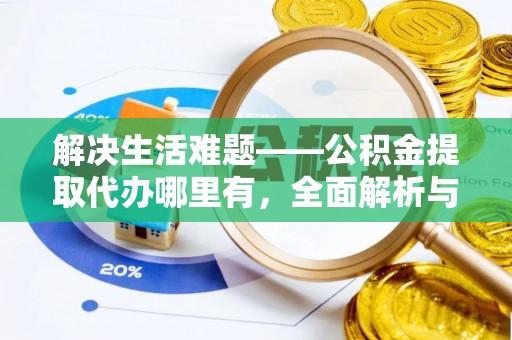 澄江解决生活难题——公积金提取代办哪里有，全面解析与服务推荐