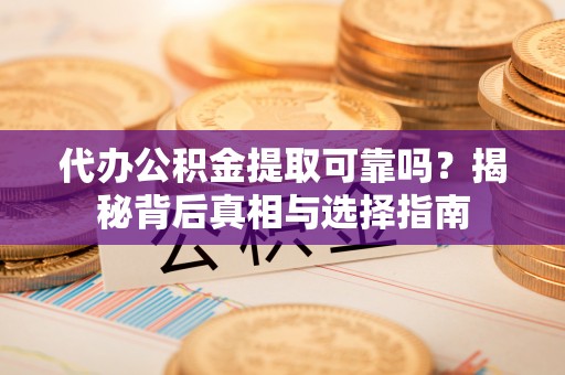澄江代办公积金提取可靠吗？揭秘背后真相与选择指南