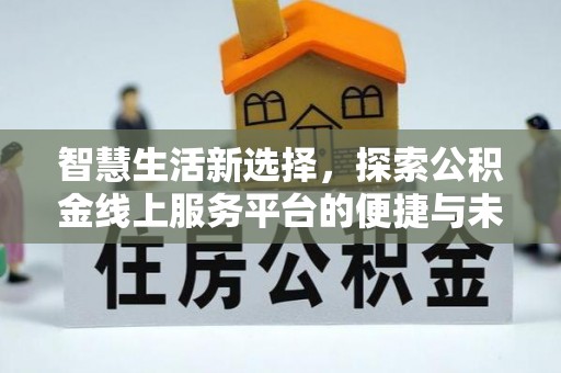澄江智慧生活新选择，探索公积金线上服务平台的便捷与未来
