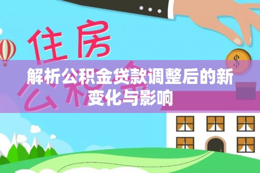 澄江解析公积金贷款调整后的新变化与影响