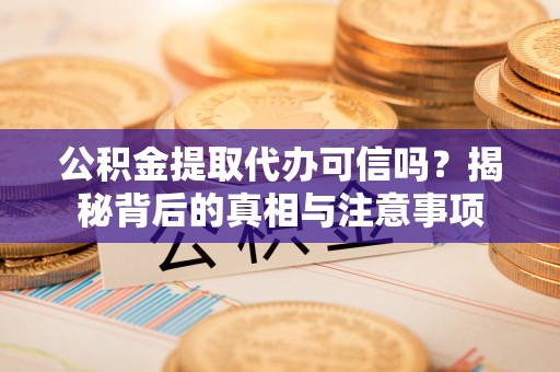澄江公积金提取代办可信吗？揭秘背后的真相与注意事项