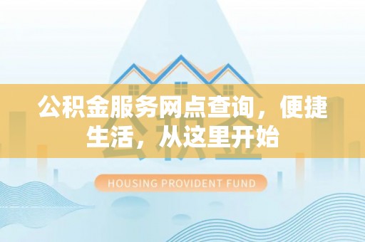 澄江公积金服务网点查询，便捷生活，从这里开始