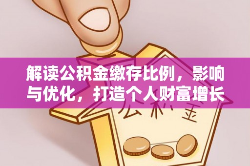 澄江解读公积金缴存比例，影响与优化，打造个人财富增长新引擎