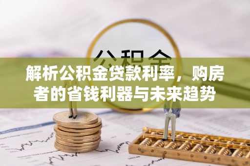 澄江解析公积金贷款利率，购房者的省钱利器与未来趋势