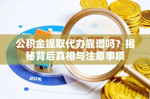 澄江公积金提取代办靠谱吗？揭秘背后真相与注意事项