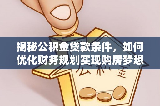 澄江揭秘公积金贷款条件，如何优化财务规划实现购房梦想